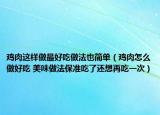 鸡肉这样做最好吃做法也简单（鸡肉怎么做好吃 美味做法保准吃了还想再吃一次）