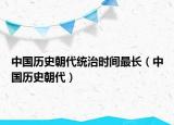 中国历史朝代统治时间最长（中国历史朝代）