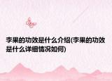 李果的功效是什么介绍(李果的功效是什么详细情况如何)