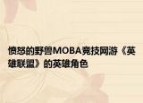愤怒的野兽MOBA竞技网游《英雄联盟》的英雄角色