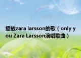 播放zara larsson的歌（only you Zara Larsson演唱歌曲）