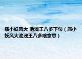 庙小妖风大 池浅王八多下句（庙小妖风大池浅王八多啥意思）