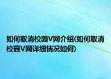 如何取消校园V网介绍(如何取消校园V网详细情况如何)