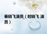 秦晓飞演员（时晓飞 演员）