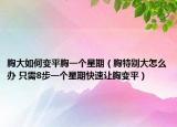 胸大如何变平胸一个星期（胸特别大怎么办 只需8步一个星期快速让胸变平）