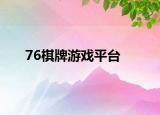 76棋牌游戏平台