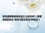 你知道脾胃虚弱会有什么症状吗?（脾胃虚弱的症状 身体可能会有这4种症状）