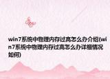 win7系统中物理内存过高怎么办介绍(win7系统中物理内存过高怎么办详细情况如何)