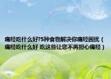 痛经吃什么好?5种食物解决你痛经困扰（痛经吃什么好 吃这些让您不再担心痛经）