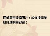 面部美容按摩图片（教你按摩美肌打造靓丽容颜）