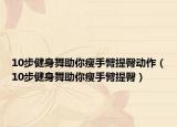 10步健身舞助你瘦手臂提臀动作（10步健身舞助你瘦手臂提臀）