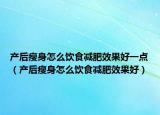 产后瘦身怎么饮食减肥效果好一点（产后瘦身怎么饮食减肥效果好）