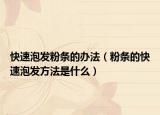 快速泡发粉条的办法（粉条的快速泡发方法是什么）