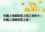 中国人民解放军上将工资多少（中国人民解放军上将）