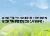 家中客厅挂什么内容的对联（适合家庭客厅挂的对联家庭客厅挂什么对联好呢）