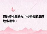 原地瘦小腿动作（快速瘦腿得原地小运动）