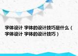 字体设计 字体的设计技巧是什么（字体设计 字体的设计技巧）