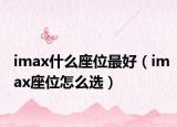 imax什么座位最好（imax座位怎么选）