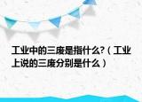 工业中的三废是指什么?（工业上说的三废分别是什么）