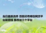 当日最新消息 目前还有哪些网贷平台能借钱 推荐这三个平台