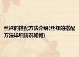 丝袜的搭配方法介绍(丝袜的搭配方法详细情况如何)