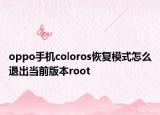 oppo手机coloros恢复模式怎么退出当前版本root