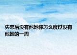 失恋后没有他她你怎么度过没有他她的一周