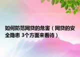 如何防范网贷的危害（网贷的安全隐患 3个方面来看待）