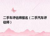 二手车评估师报名（二手汽车评估师）