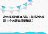 冲泡绿茶的正确方法（怎样冲泡绿茶 六个关键必须要知道）