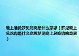 晚上睡觉梦见吃肉是什么意思（梦见晚上总吃肉是什么意思梦见晚上总吃肉啥意思）