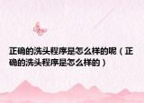正确的洗头程序是怎么样的呢（正确的洗头程序是怎么样的）