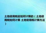 土地使用税是如何计算的（土地使用税如何计算 土地使用税计算方法）