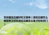 怎样做冻豆腐好吃又简单（速冻豆腐怎么做简单又好吃速冻豆腐怎么煮才好吃窍门）