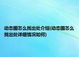 动态图怎么找出处介绍(动态图怎么找出处详细情况如何)