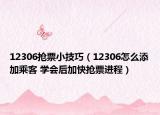 12306抢票小技巧（12306怎么添加乘客 学会后加快抢票进程）