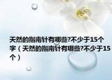 天然的指南针有哪些?不少于15个字（天然的指南针有哪些?不少于15个）