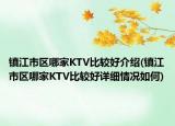 镇江市区哪家KTV比较好介绍(镇江市区哪家KTV比较好详细情况如何)