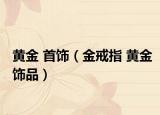 黄金 首饰（金戒指 黄金饰品）