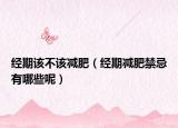 经期该不该减肥（经期减肥禁忌有哪些呢）