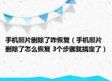 手机照片删除了咋恢复（手机照片删除了怎么恢复 3个步骤就搞定了）