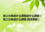 脸上长斑是什么原因是什么原因（脸上长斑是什么原因 四点原因）