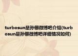turbosun是孙俪微博吧介绍(turbosun是孙俪微博吧详细情况如何)