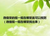 微信里的摇一摇在哪里面可以找到（微信摇一摇在哪里找出来）
