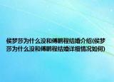 侯梦莎为什么没和傅鹏程结婚介绍(侯梦莎为什么没和傅鹏程结婚详细情况如何)