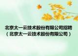 北京太一云技术股份有限公司招聘（北京太一云技术股份有限公司）