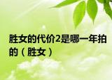 胜女的代价2是哪一年拍的（胜女）
