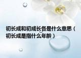 初长成和初成长各是什么意思（初长成是指什么年龄）