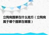 立陶宛国家在什么地方（立陶宛属于哪个国家在哪里）