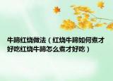 牛蹄红烧做法（红烧牛蹄如何煮才好吃红烧牛蹄怎么煮才好吃）